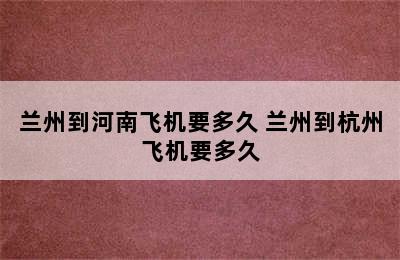 兰州到河南飞机要多久 兰州到杭州飞机要多久